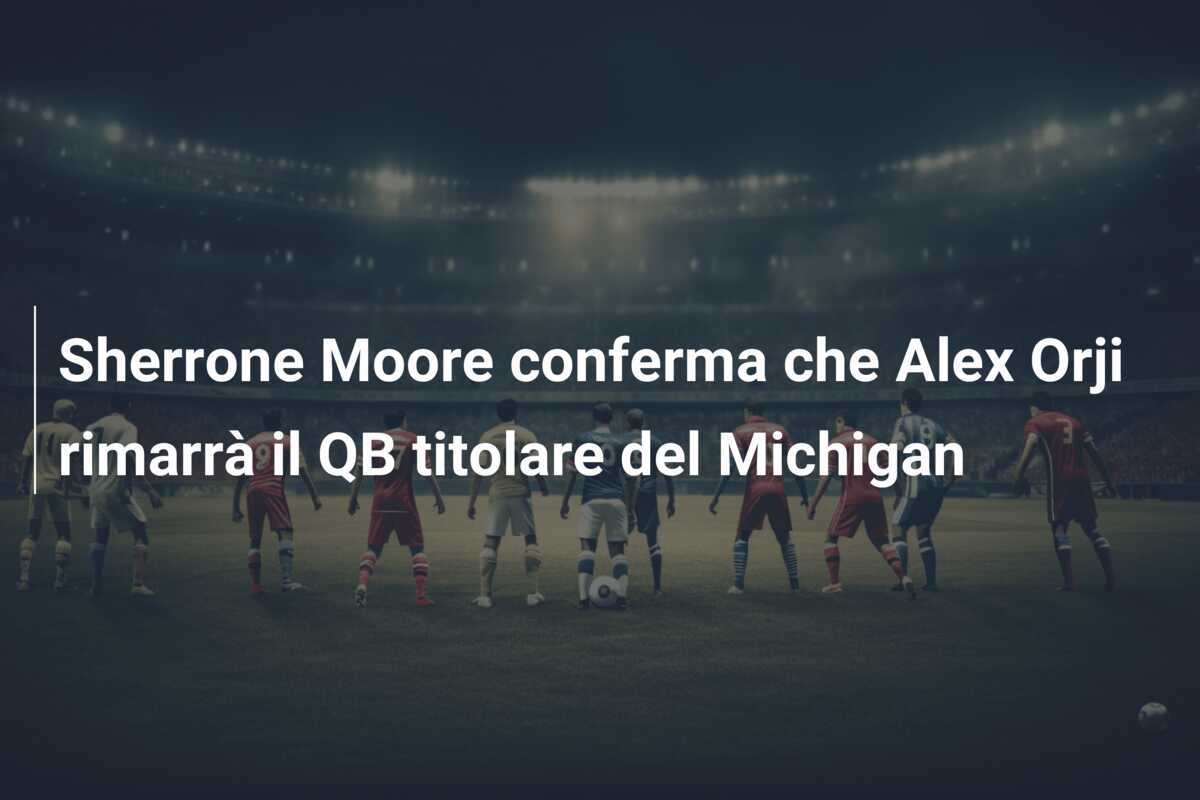Sherrone Moore conferma che Alex Orji rimarrà il QB titolare del Michigan