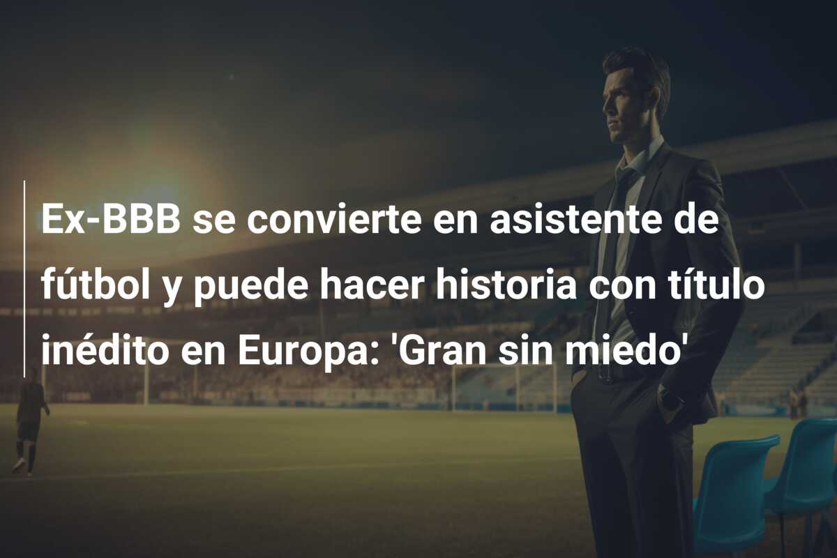 Ex-BBB se convierte en asistente de fútbol y puede hacer historia con título inédito en Europa: ‘Gran sin miedo’
