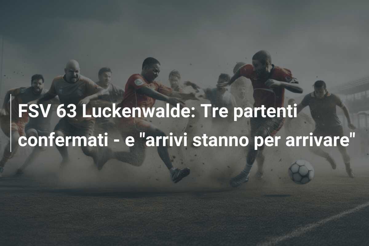 FSV 63 Luckenwalde: Tre partenti confermati - e "arrivi stanno per arrivare"
