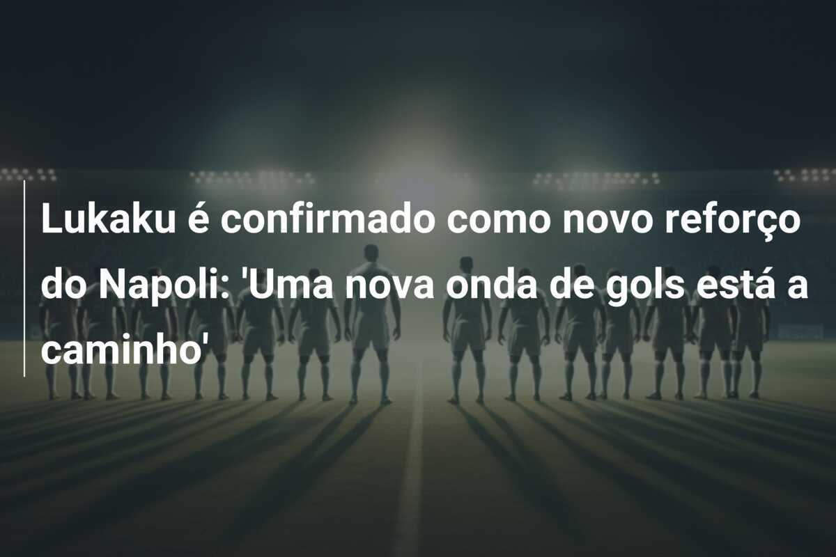 Lukaku é confirmado como novo reforço do Napoli: ‘Uma nova onda de gols está a caminho’
