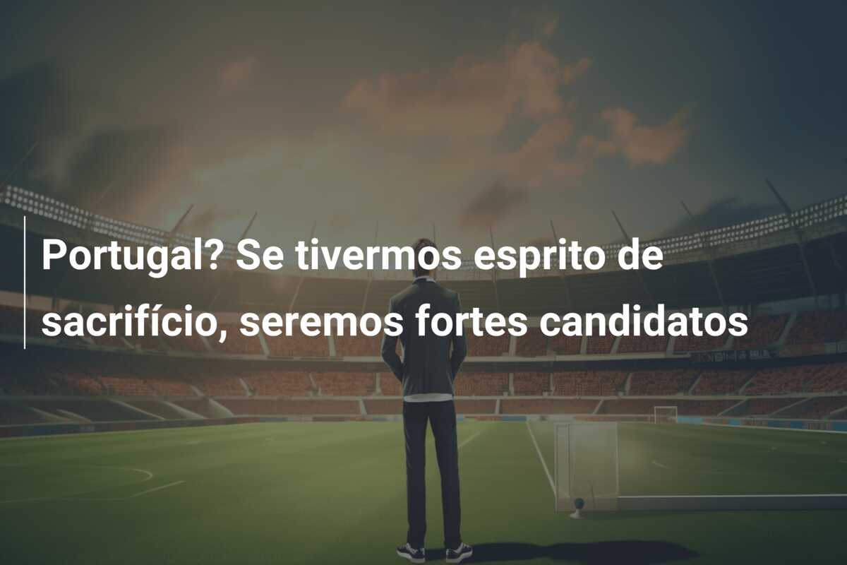Portugal? Se tivermos esprito de sacrifício, seremos fortes candidatos