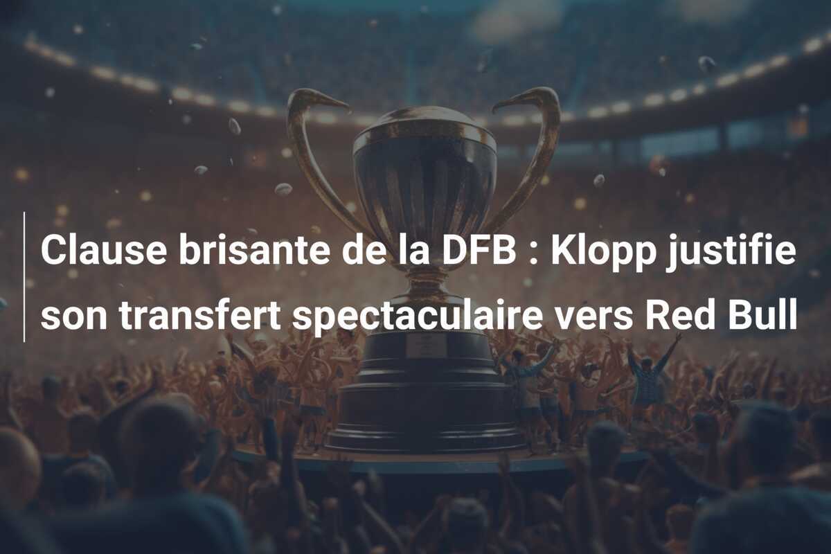 Clause brisante de la DFB : Klopp justifie son transfert spectaculaire vers Red Bull