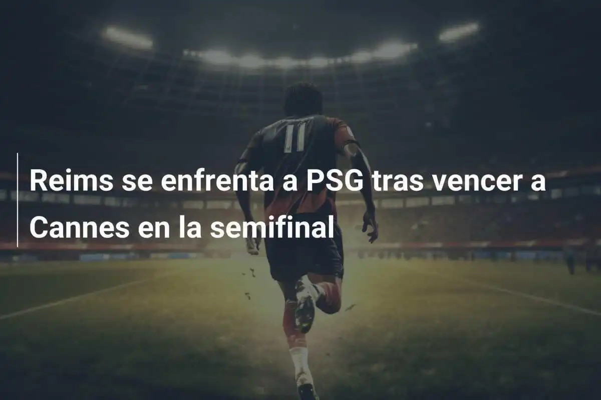 Reims se enfrenta a PSG tras vencer a Cannes en la semifinal
