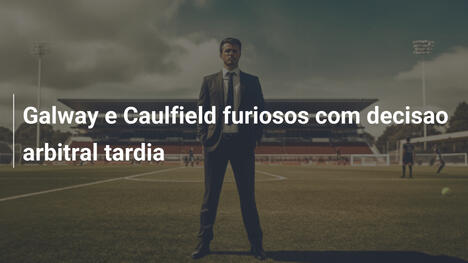 Galway e Caulfield furiosos com decisao arbitral tardia