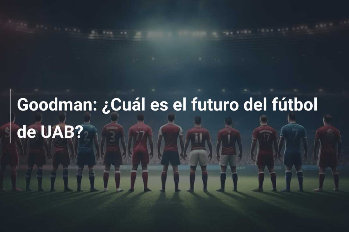 Goodman: ¿Cuál es el futuro del fútbol de UAB?