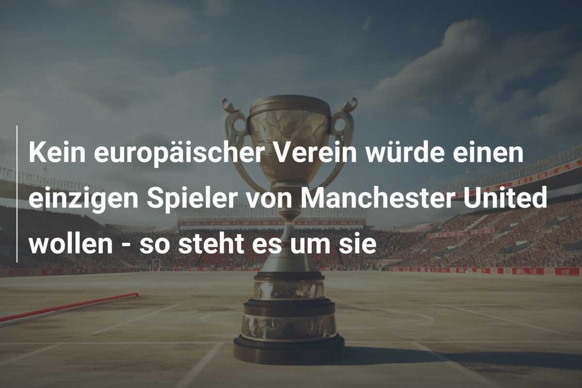 Kein europäischer Verein würde einen einzigen Spieler von Manchester United wollen - so steht es um sie