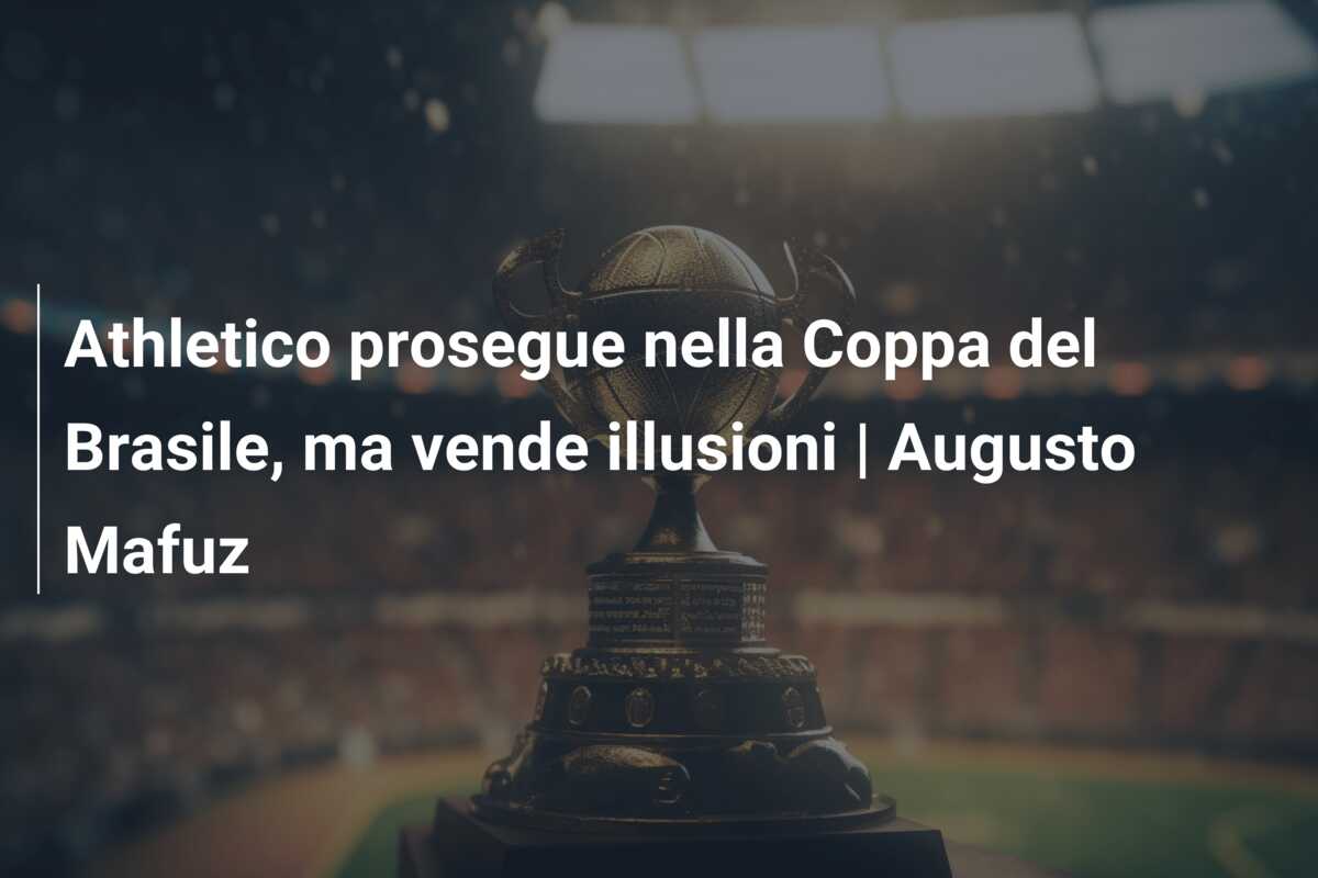 Athletico prosegue nella Coppa del Brasile, ma vende illusioni | Augusto Mafuz