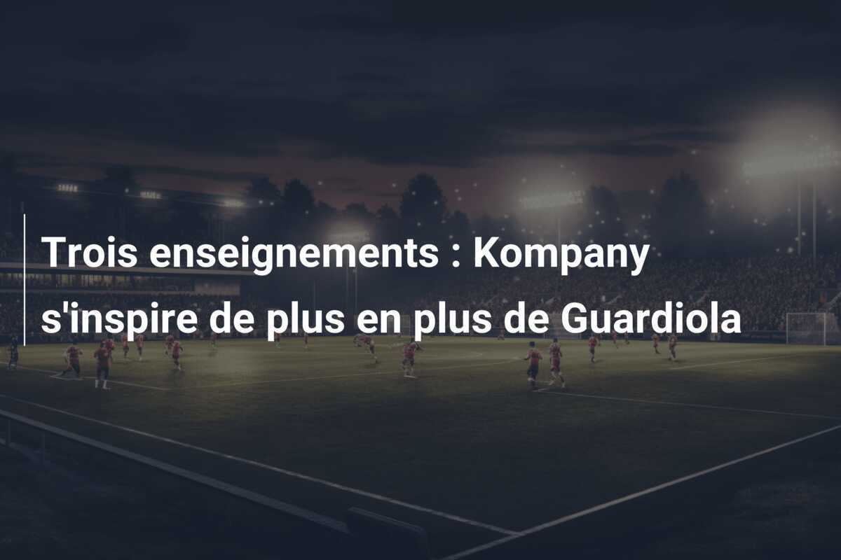 Trois enseignements : Kompany s'inspire de plus en plus de Guardiola