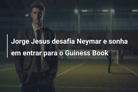 Jorge Jesus desafia Neymar e sonha em entrar para o Guiness Book