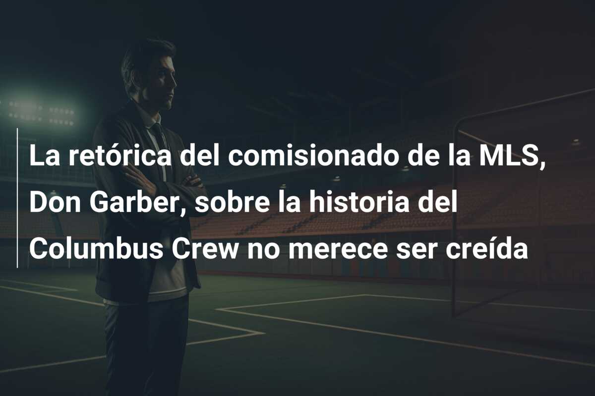 La retórica del comisionado de la MLS, Don Garber, sobre la historia del Columbus Crew no merece ser creída