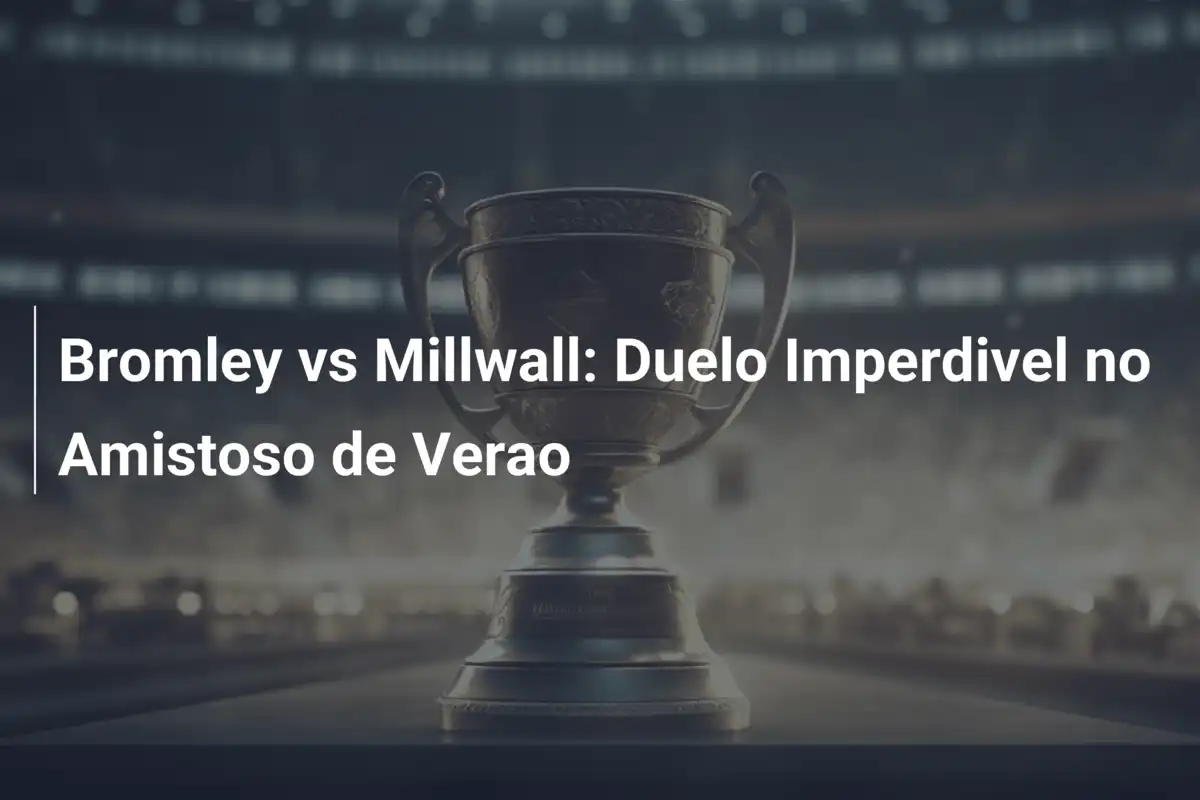 Bromley vs Millwall: Duelo Imperdivel no Amistoso de Verao