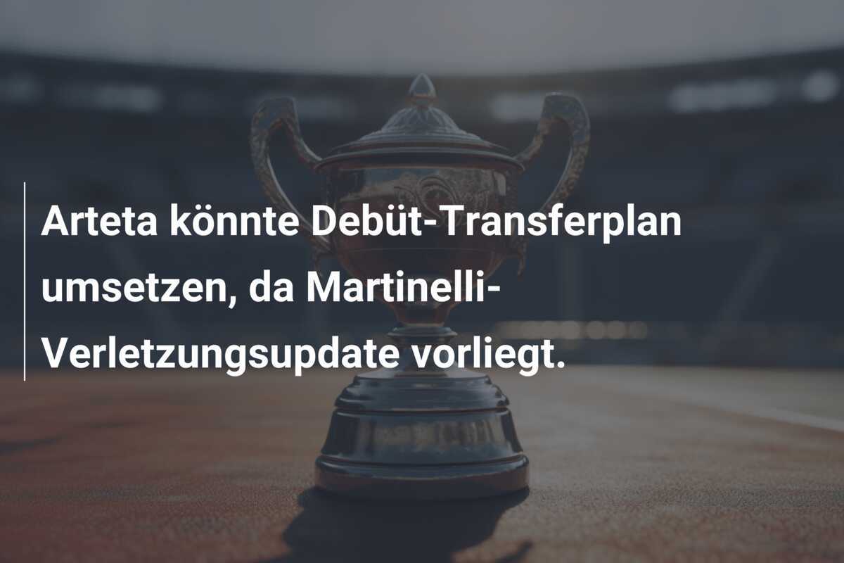 Arteta könnte Debüt-Transferplan umsetzen, da Martinelli-Verletzungsupdate vorliegt.