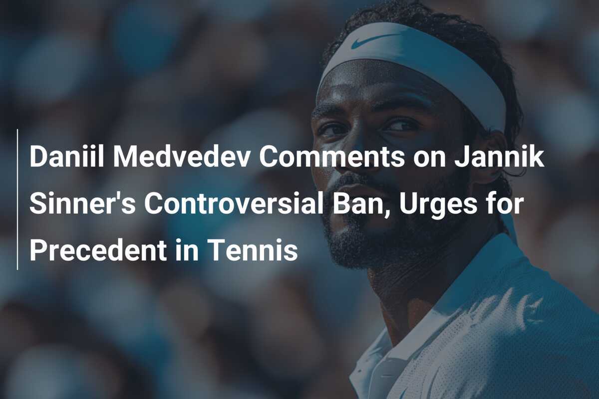 Daniil Medvedev äußert sich zu Jannik Sinners umstrittenem Verbot und fordert Präzedenzfall im Tennis