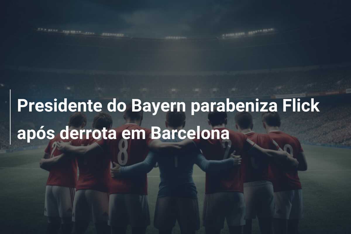 Presidente do Bayern parabeniza Flick após derrota em Barcelona