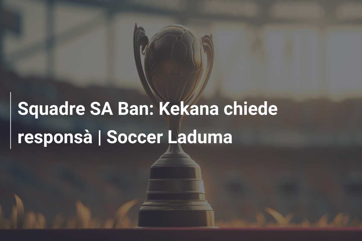 Squadre SA Ban: Kekana chiede responsà | Soccer Laduma