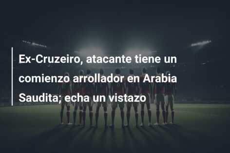 Ex-Cruzeiro, atacante tiene un comienzo arrollador en Arabia Saudita; echa un vistazo
