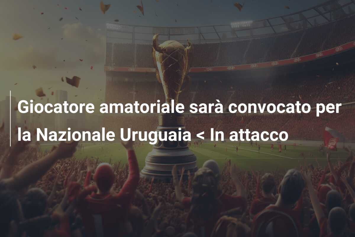 Giocatore amatoriale sarà convocato per la Nazionale Uruguaia < In attacco
