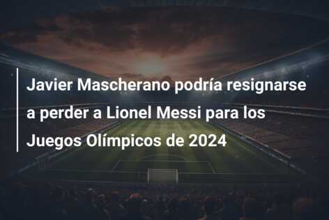 Javier Mascherano podría resignarse a perder a Lionel Messi para los Juegos Olímpicos de 2024