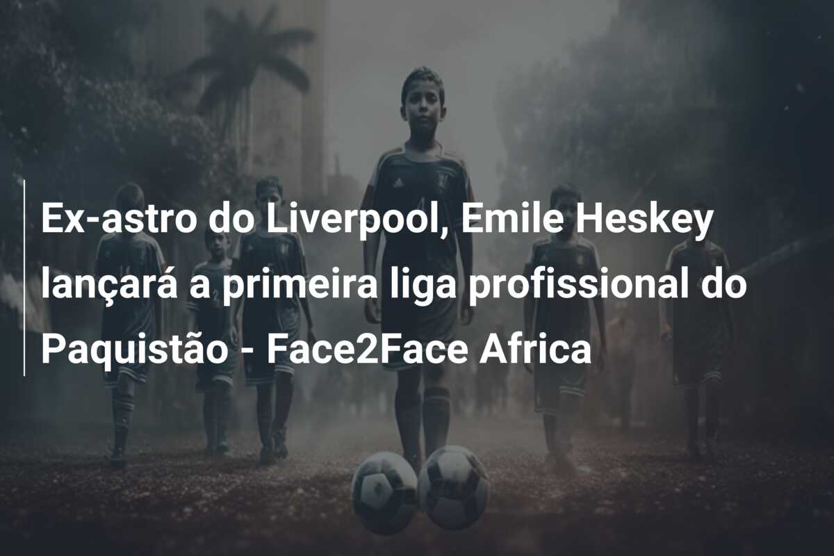 Ex-astro do Liverpool, Emile Heskey lançará a primeira liga profissional do Paquistão – Face2Face Africa