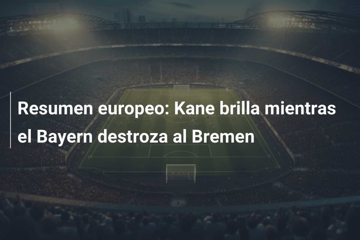 Resumen europeo: Kane brilla mientras el Bayern destroza al Bremen