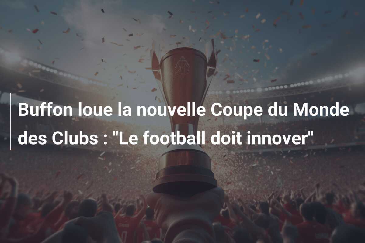Buffon loue la nouvelle Coupe du Monde des Clubs : "Le football doit innover"