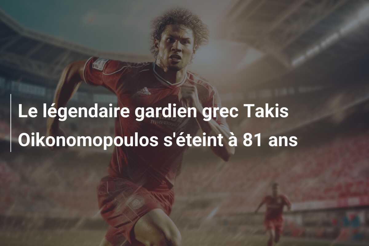 Le légendaire gardien grec Takis Oikonomopoulos s'éteint à 81 ans