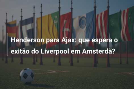 Henderson para Ajax: que espera o exitão do Liverpool em Amsterdã?