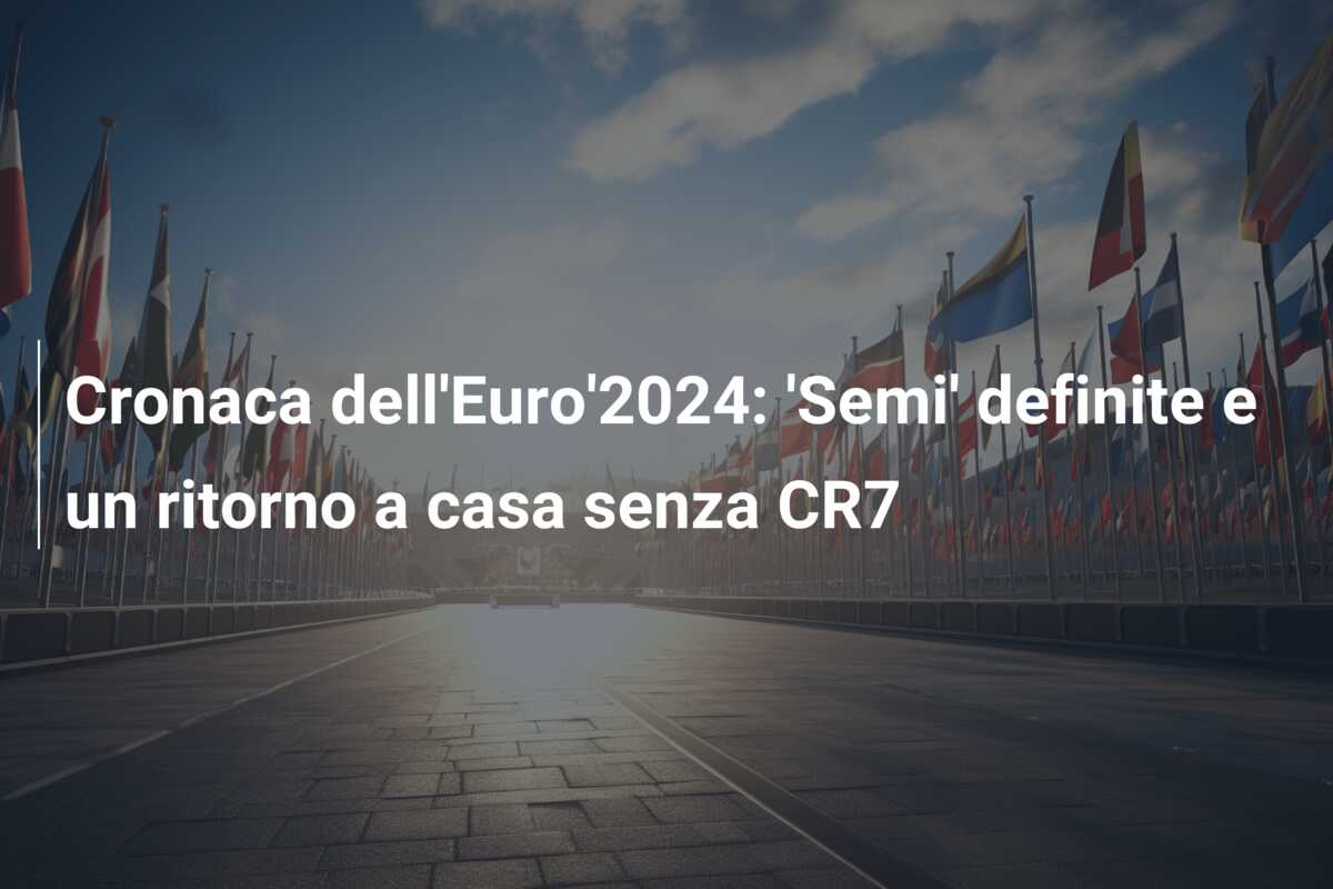 Cronaca dell’Euro’2024: ‘Semi’ definite e un ritorno a casa senza CR7