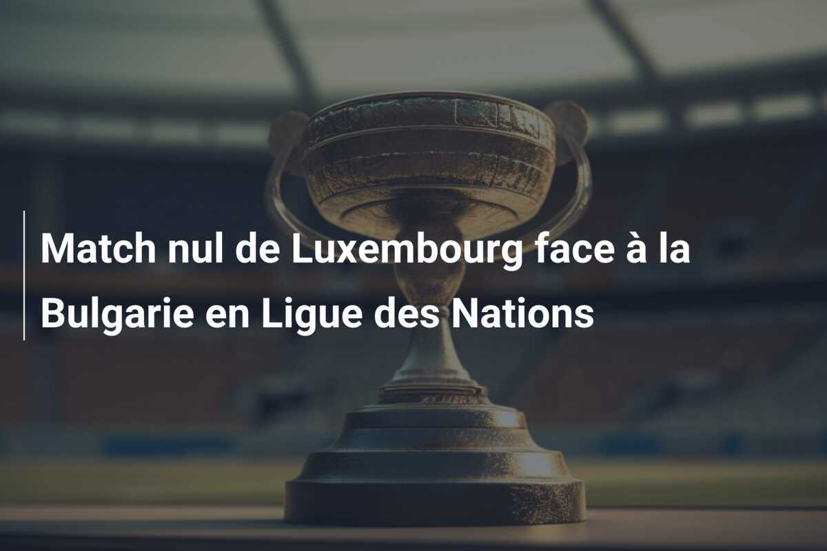 Match nul de Luxembourg face à la Bulgarie en Ligue des Nations