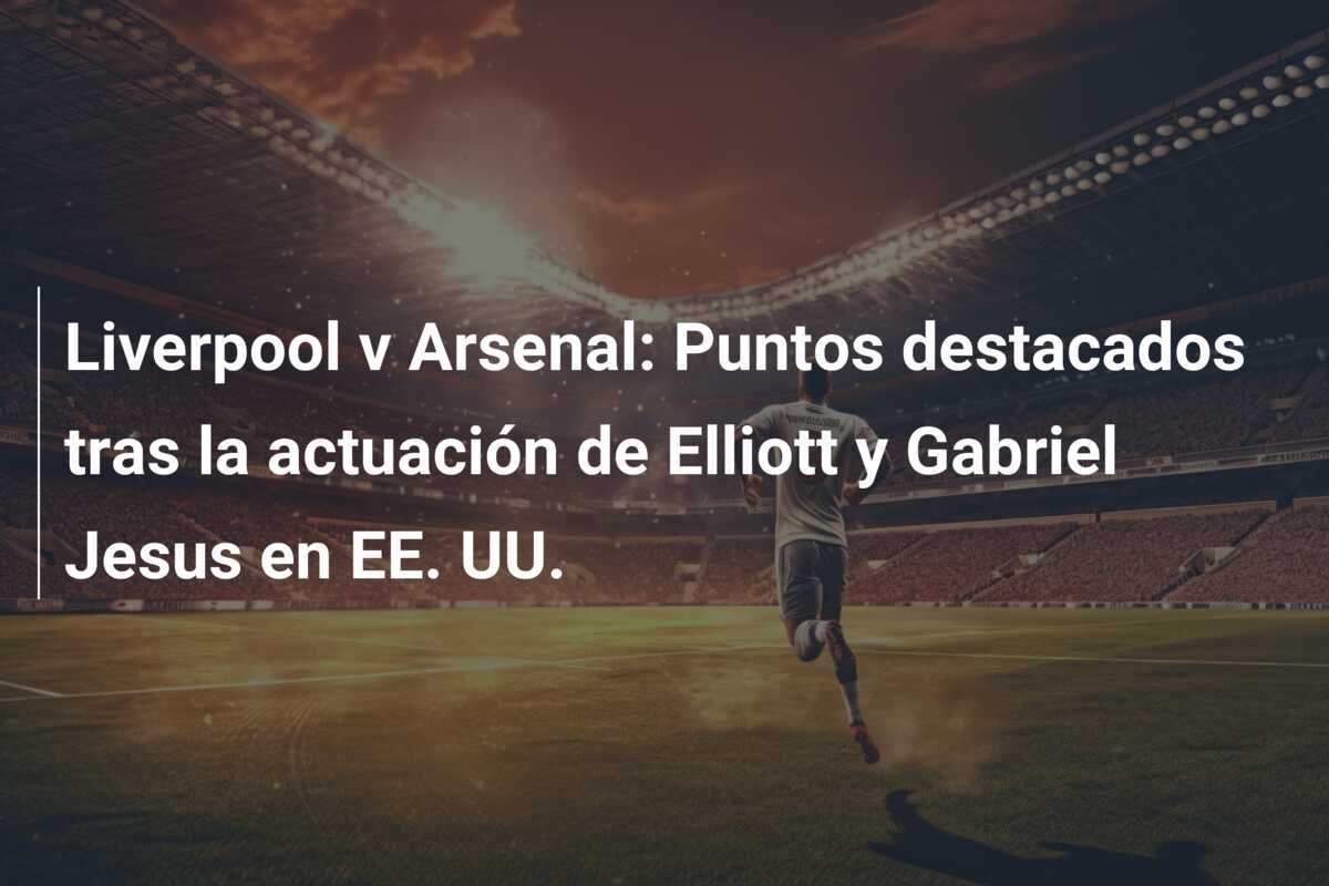 Liverpool v Arsenal: Puntos destacados tras la actuación de Elliott y Gabriel Jesus en EE. UU.