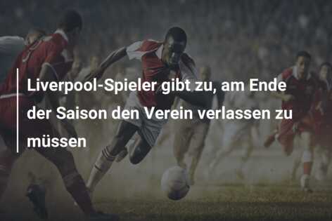 Liverpool-Spieler gibt zu, am Ende der Saison den Verein verlassen zu müssen