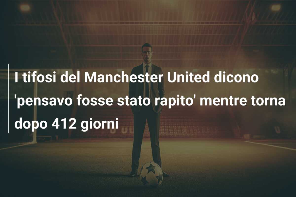 I tifosi del Manchester United dicono ‘pensavo fosse stato rapito’ mentre torna dopo 412 giorni