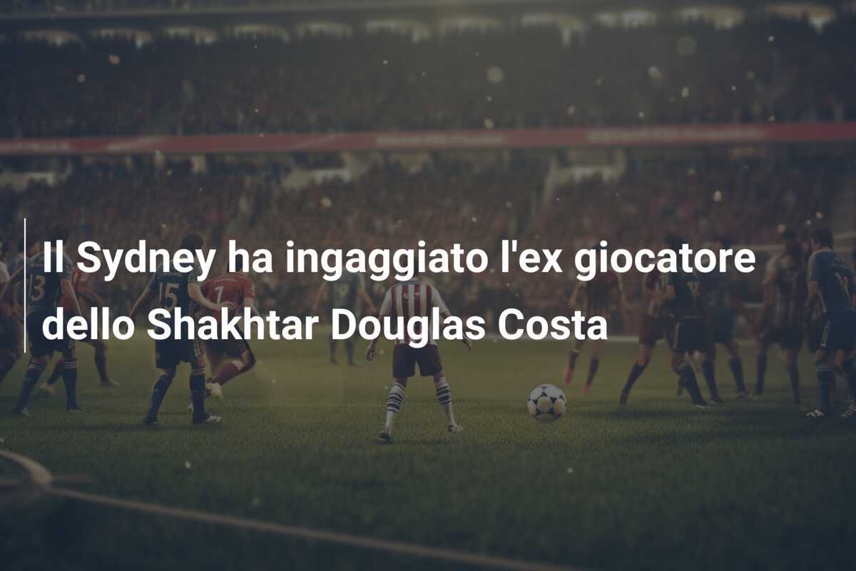 Il Sydney ha ingaggiato l’ex giocatore dello Shakhtar Douglas Costa