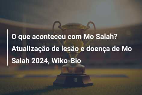 O que aconteceu com Mo Salah? Atualização de lesão e doença de Mo Salah 2024, Wiko-Bio