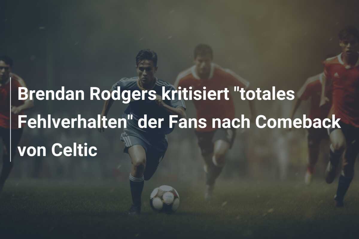 Brendan Rodgers kritisiert "totales Fehlverhalten" der Fans nach Comeback von Celtic