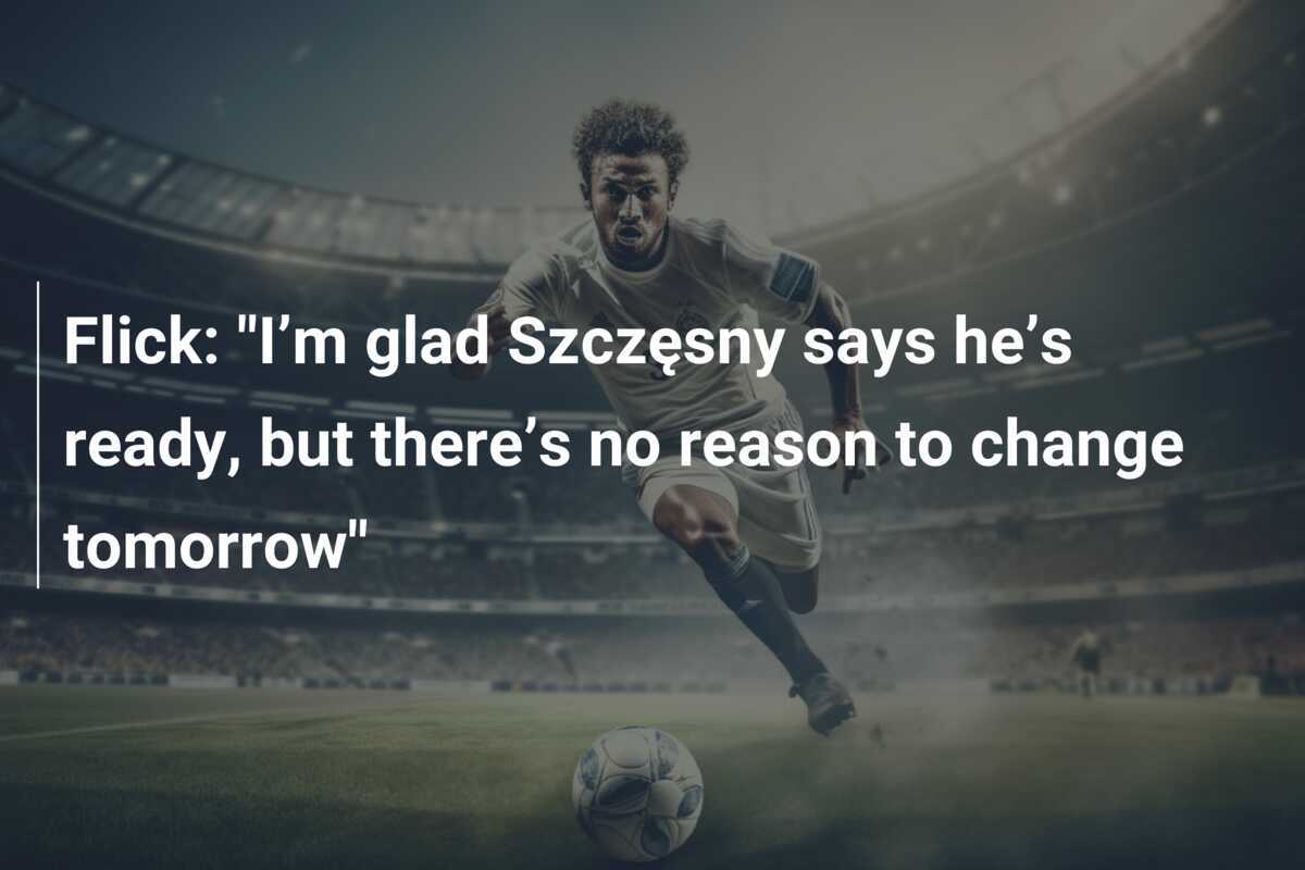 Flick "I’m glad Szczęsny says he’s ready, but there’s no reason to