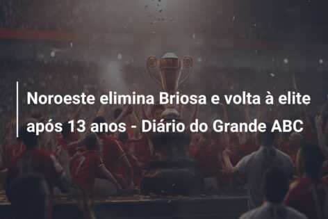 Noroeste elimina Briosa e volta à elite após 13 anos – Diário do Grande ABC