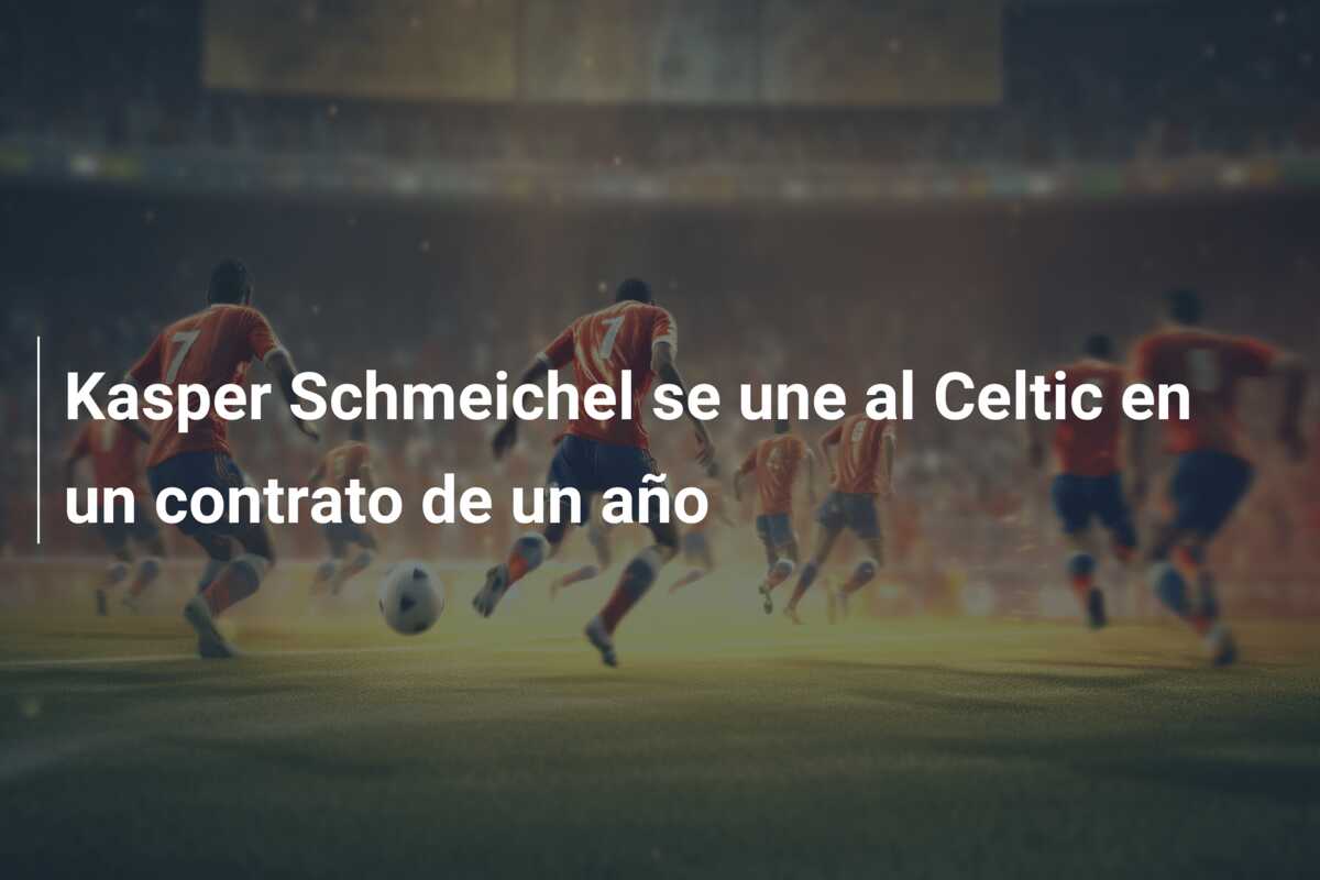 Kasper Schmeichel se une al Celtic en un contrato de un año