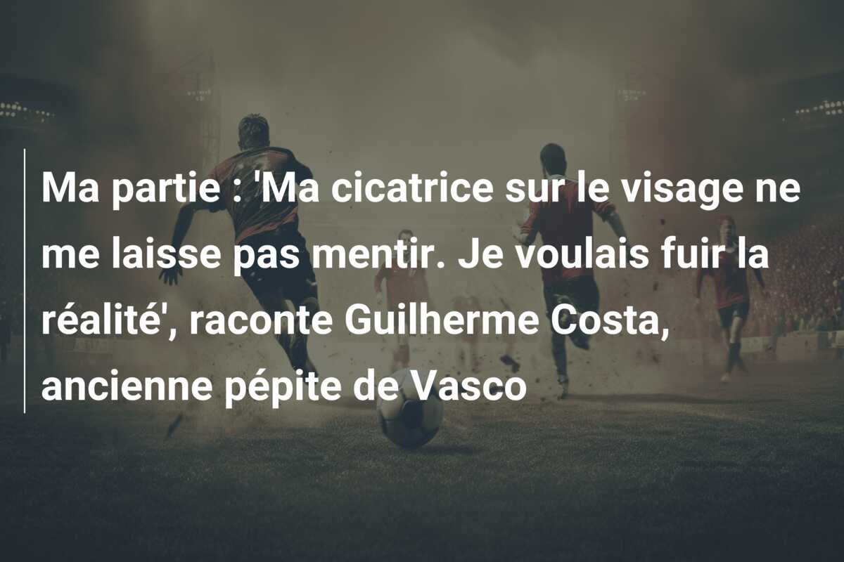 Ma partie : ‘Ma cicatrice sur le visage ne me laisse pas mentir. Je voulais fuir la réalité’, raconte Guilherme Costa, ancienne pépite de Vasco