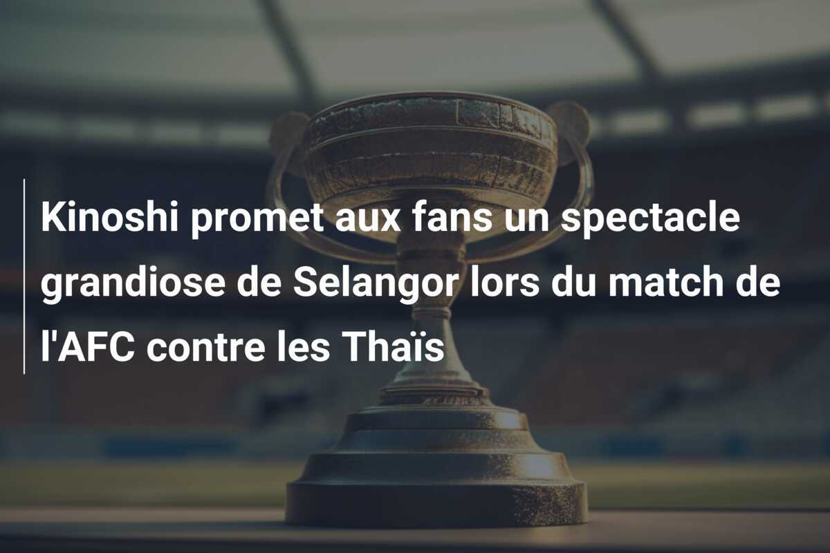 Kinoshi promet aux fans un spectacle grandiose de Selangor lors du match de l'AFC contre les Thaïs