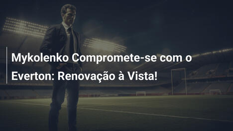 Mykolenko Compromete-se com o Everton: Renovação à Vista!