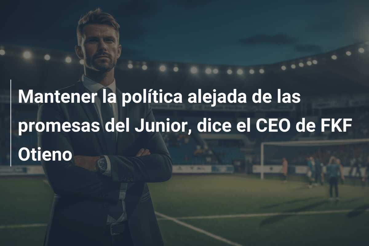 Mantener la política alejada de las promesas del Junior, dice el CEO de FKF Otieno