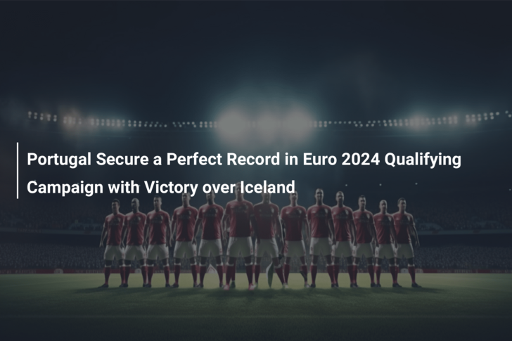 Portugal Secure a Perfect Record in Euro 2024 Qualifying Campaign with Victory over Iceland