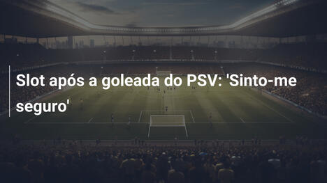 Slot após a goleada do PSV: 'Sinto-me seguro'