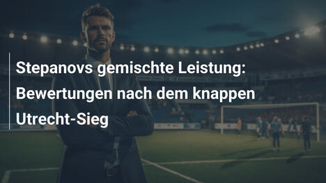 Stepanovs gemischte Leistung: Bewertungen nach dem knappen Utrecht-Sieg