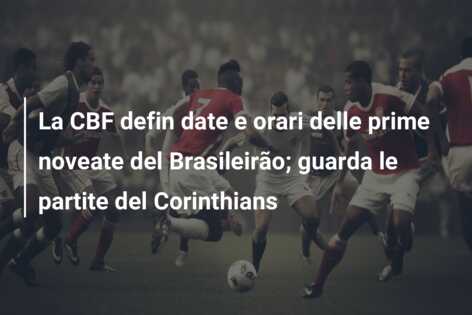 La CBF defin date e orari delle prime noveate del Brasileirão; guarda le partite del Corinthians