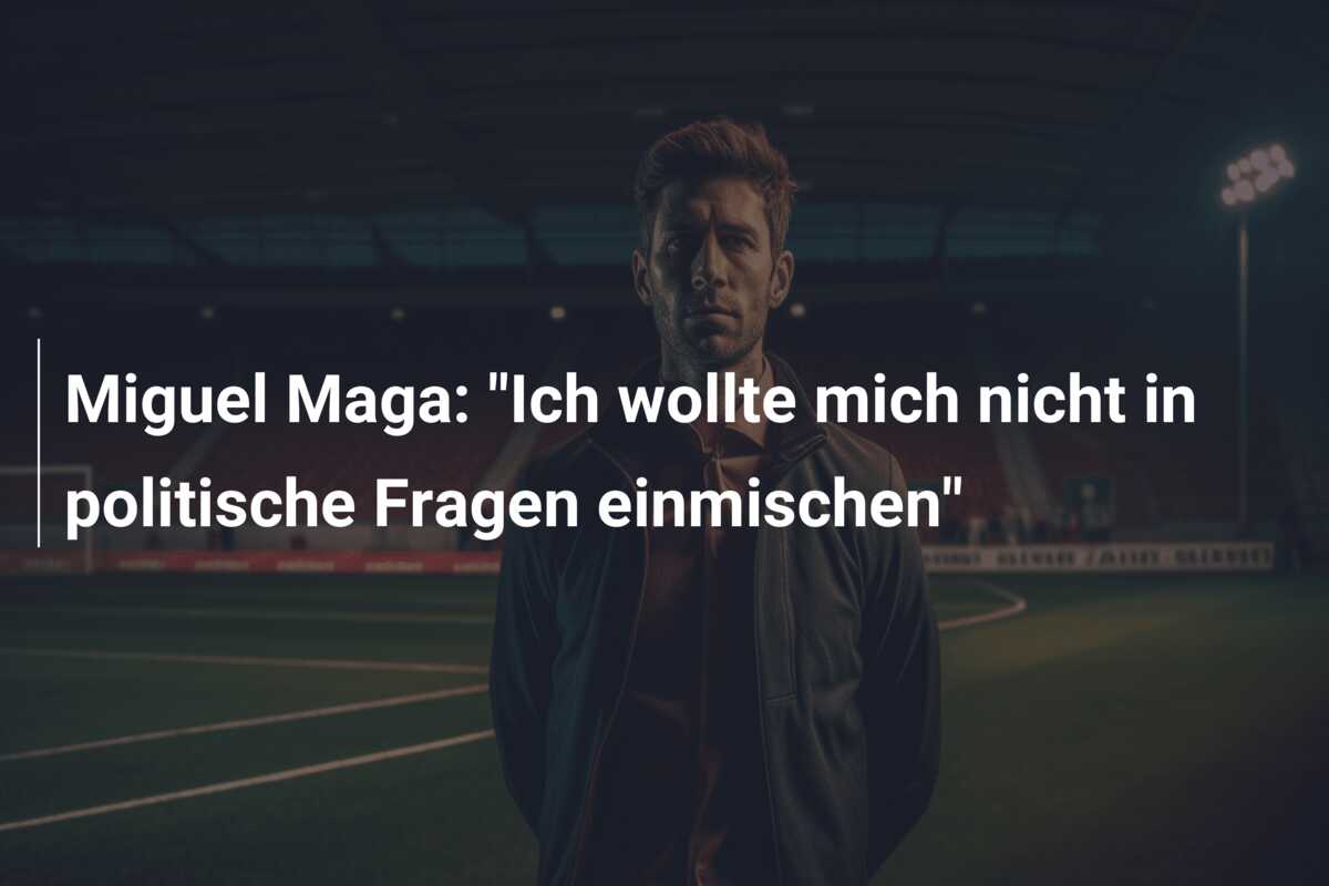 Miguel Maga: “Ich wollte mich nicht in politische Fragen einmischen”
