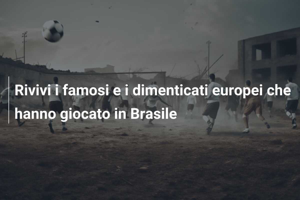 Rivivi i famosi e i dimenticati europei che hanno giocato in Brasile