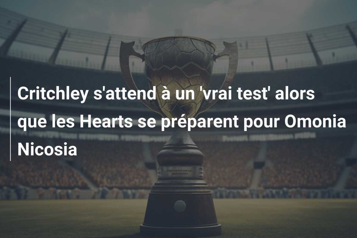 Critchley s'attend à un 'vrai test' alors que les Hearts se préparent pour Omonia Nicosia