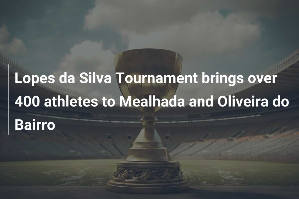 Lopes da Silva Tournament brings over 400 athletes to Mealhada and Oliveira  do Bairro - azscore.com